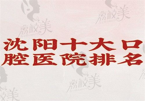 沈阳十大口腔医院排名（欢乐\京科\德立联合排名靠前有价格）