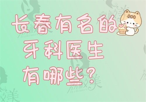 长春有名的牙科医生有哪些？长春牙科医生排名公布后就知是谁