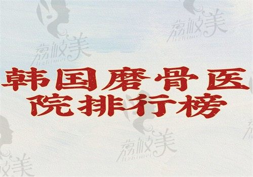 韓國磨骨醫(yī)院排行榜上新，菲斯萊特\必當歸\ID做磨骨削骨技術好附價格