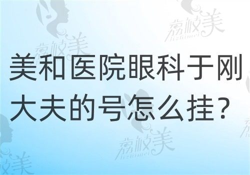 美和医院眼科于刚大夫的号怎么挂?线上\线下均可预约附于刚医生简历