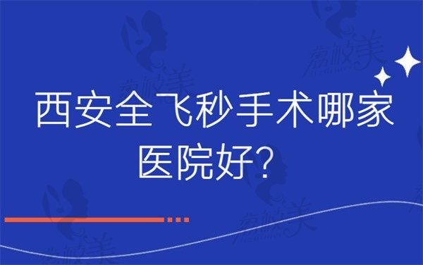 西安全飞秒手术哪家医院好？从技术和价格来看华厦/医大等性价比高