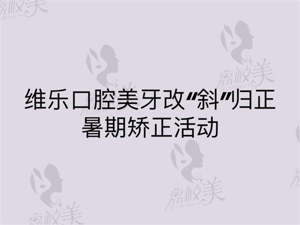 维乐口腔美牙改“斜”归正暑期矫正价格：正雅矫正1.4w金属矫正5k起