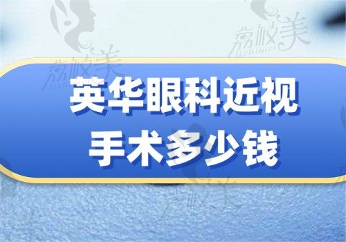 英华眼科近视手术多少钱?全激光9800+半飞秒11800+全飞秒18800