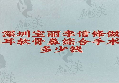 深圳宝丽李信锋耳软骨鼻综合（膨体+鼻中隔耳软骨）价格4万起，不惧揉捏结果好