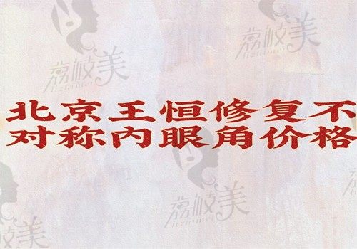 北京王恒修復(fù)不對稱內(nèi)眼角價格28000-36000元起，術(shù)后自然協(xié)調(diào)