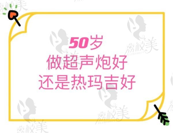 50岁做超声炮好还是热玛吉好？两种技术的比较和选择指南