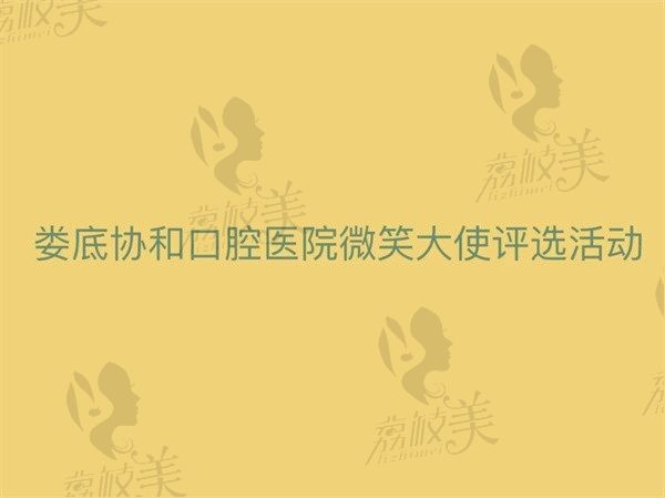 婁底協合口腔醫(yī)院微笑大使評選活動：0元矯正+豐厚豪禮等你拿