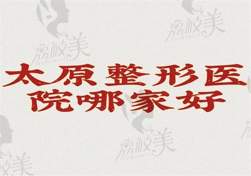 太原整形医院哪家好？华美\军大\时光排名前三很正规收费不贵