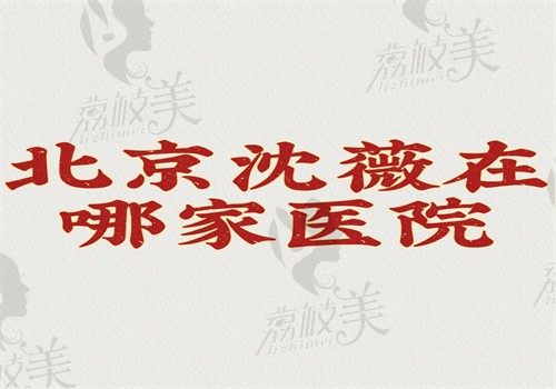 北京沈薇在哪家医院？2024年在北京清木坐诊擅长人中缩短和唇部整形