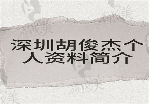 深圳胡俊杰个人资料简介（做假体丰臀\人中缩短\唇部整形技术不赖附价格）