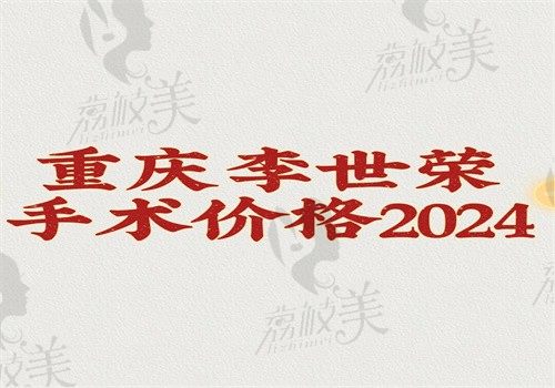 【重庆李世荣手术价格2024】男性生殖私密整形费用3~15万元起含增粗\延长价格