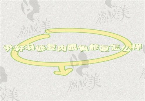 尹轩羽修复内眼角修复怎么样？疤痕迹象淡受教杜园园技术好有价格