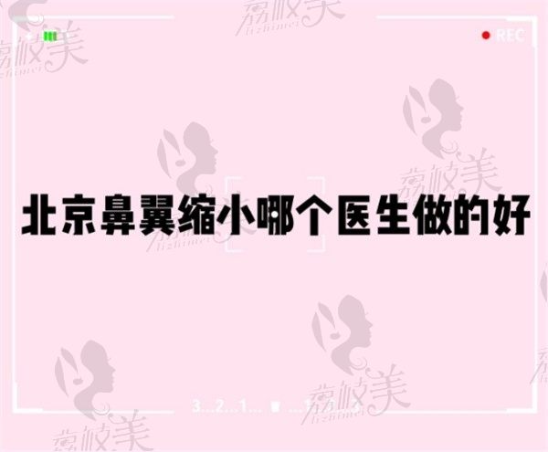 北京鼻翼縮小哪個(gè)醫(yī)生做的好？排名靠前的有劉彥軍/巫文云/李勁良...