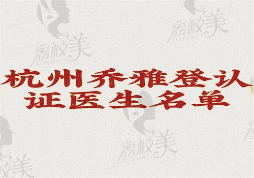 杭州乔雅登认证医生名单曝光，蒋铮铮\欧剑涛\肖玮等11位医生技术有保障