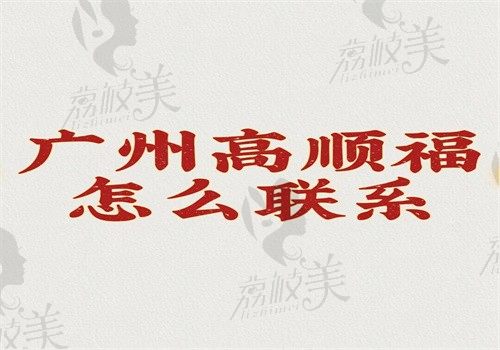 广州高顺福怎么联系？电话\现场皆可联系在广州华美坐诊做鼻子好