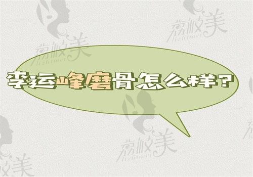 李运峰磨骨怎么样？做磨骨成功率高切口小术后不下垂有价格