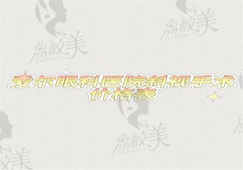 2024爱尔眼科医院斜视手术价格表，收费在5000—18000元起各地费用有差异