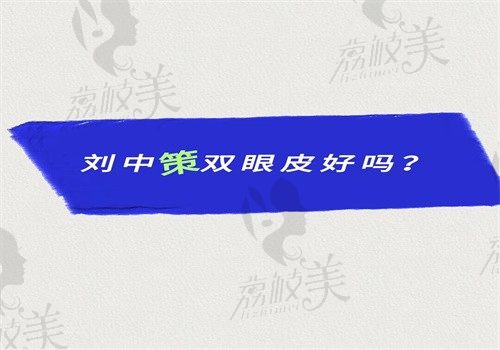 刘中策双眼皮好吗？微创手术评价高形态好在杭州维多利亚坐诊可预约