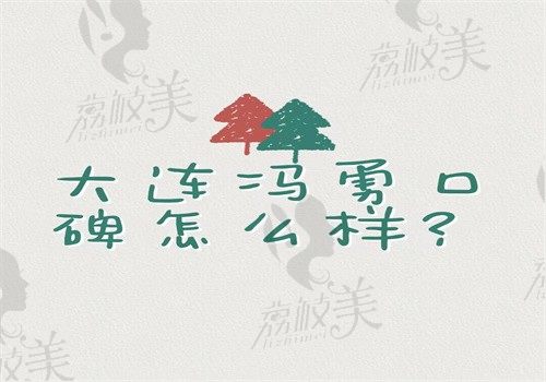 大連馮勇口碑怎么樣？做雙眼皮和自體脂肪填充評價(jià)好在大連愛德麗格坐診