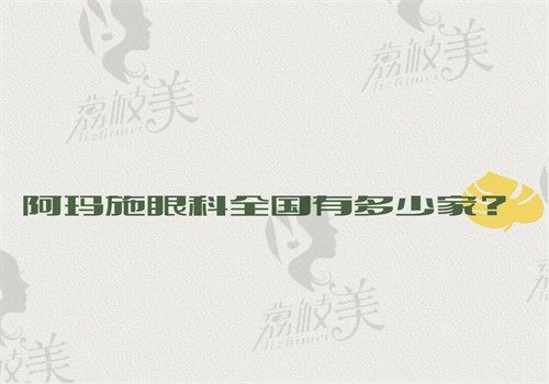 阿玛施眼科全国有多少家？有9家分院是正规医院含地址可预约挂号