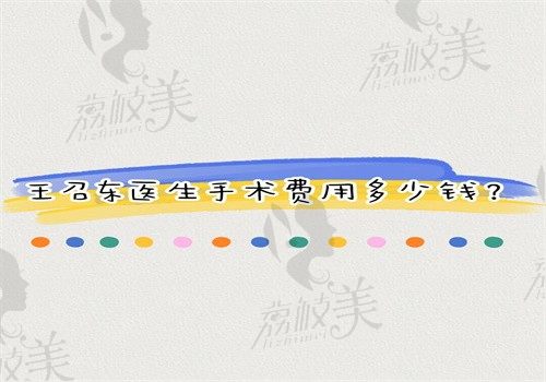 王召東醫(yī)生手術(shù)費用多少錢？筋膜固定2.98萬雙眼皮10900肋骨隆鼻11500元起