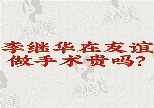 李繼華在友誼做手術貴嗎？收費不貴正頜手術6萬—9萬起還好預約不用等