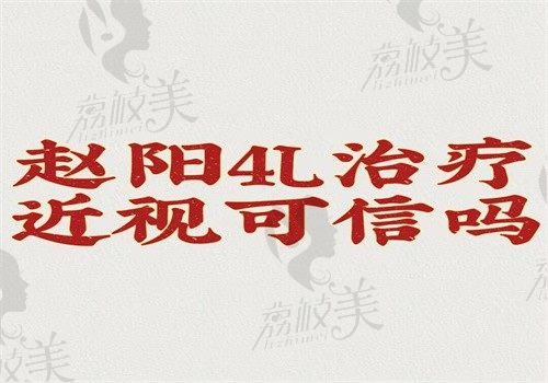 赵阳4L治疗近视可信吗？真实可信不是骗局治疗近视作用明显可预约