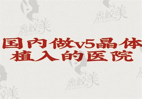 国内做v5晶体植入的医院有两家，哈尔滨爱尔眼科和海口国爱博鳌院区有5代晶体