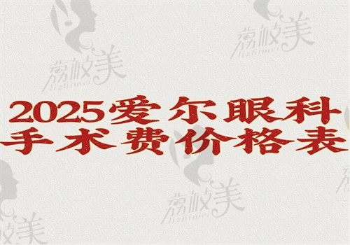 【2025爱尔眼科手术费价格表】新版近视\白内障\配镜\斜弱视等费用都上线了