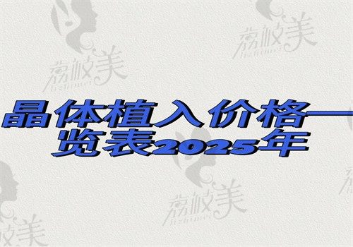 【晶体植入价格一览表2025年】近视\白内障\正规医院晶体植入价格是2万起有差异