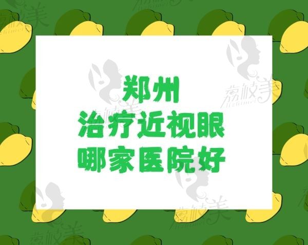 郑州治疗近视眼科医院哪个好？公认十大正规靠谱医院/技术好价格还不贵