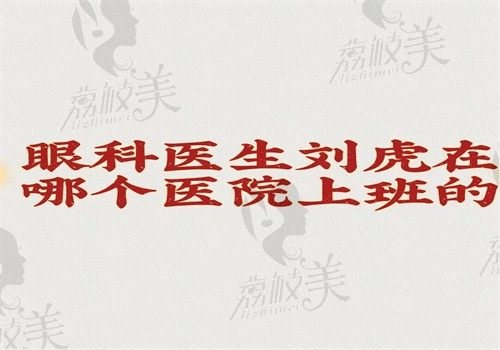 眼科医生刘虎在哪个医院上班的？在江苏省人民医院坐诊主攻斜视和小儿眼科