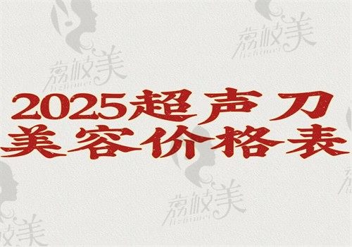 【2025超声刀美容价格表】不同城市\不同部位\不同医院收费4500—2.7万起