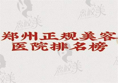 郑州正规美容医院排名榜来了，中医药一附院\东方整形\科大整形很正规