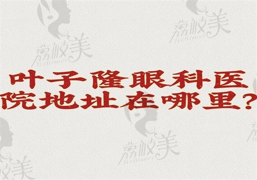 叶子隆眼科医院地址在哪里？北京和保定地址在文中天津没有医院