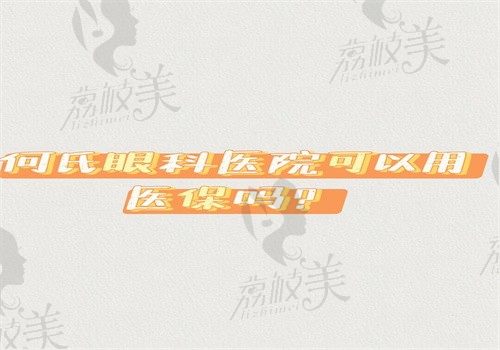 何氏眼科医院可以用医保吗？只要符合规定就可用医保约有95家分院