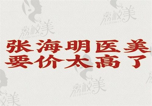 張海明醫(yī)美要價(jià)太高了不是真的，拉皮5萬眼修復(fù)3萬的價(jià)格并不貴哦