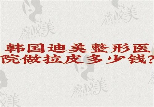 韩国迪美整形医院做拉皮多少钱？价格2万~10万起技术好可预约有地址和电话