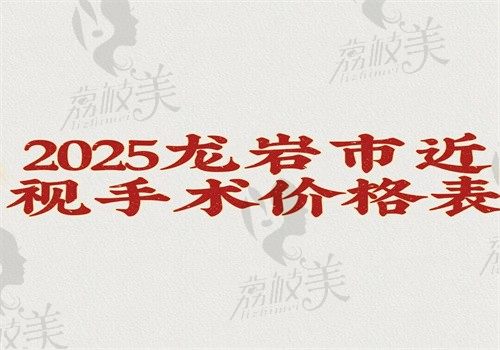 【2025龙岩市近视手术价格表查询】激光8200飞秒12300晶体植入24500起