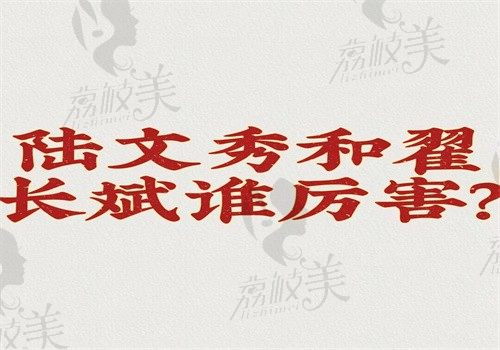 陆文秀和翟长斌谁厉害？陆文秀近视病例多翟长斌技术好都厉害