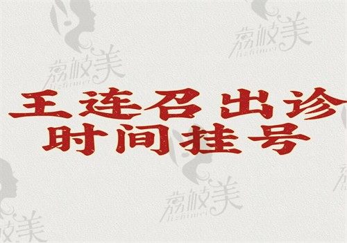 王连召出诊时间挂号详情公布，治疗疤痕在全国较好和武晓莉不相上下