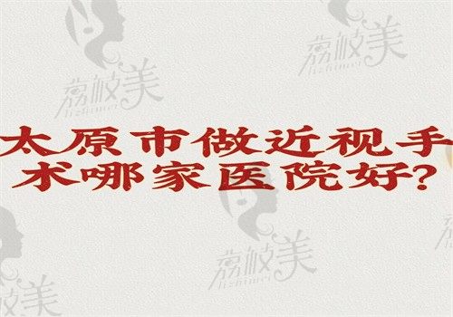 太原市做近视手术哪家医院好？大眼熊猫眼科和山西省眼科医院做近视手术好