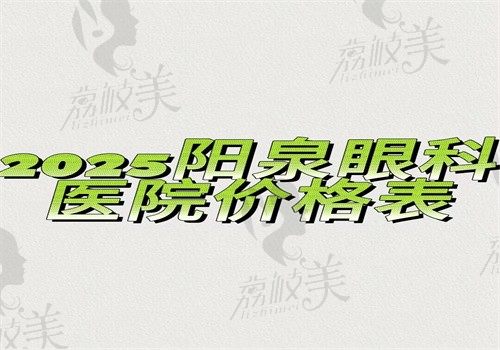 【2025阳泉眼科医院价格表】近视11000白内障9800角膜塑形镜8700元起