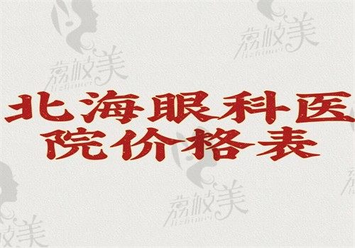 北海眼科医院价格表公开，近视\白内障\角膜塑形镜费用在文中得细看