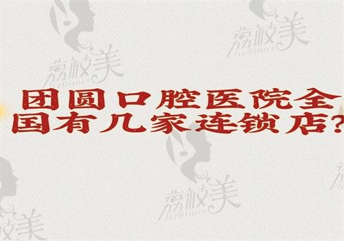 团圆口腔医院全国有几家连锁店？有15家分院支持预约挂号很正规