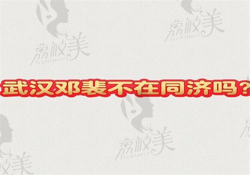 武汉邓裴不在同济吗？还在同济坐诊擅长做鼻子是正规的不是杂牌子