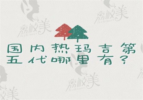 国内热玛吉第五代哪里有？国内热玛吉五代官网认证医院均授权在文章中