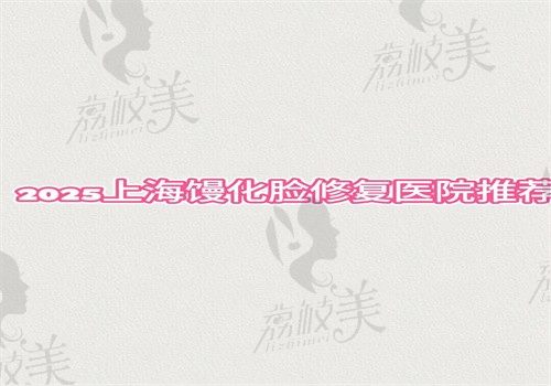 2025上海馒化脸修复医院推荐top5，海华\伯思立\时光做馒化脸修复很擅长