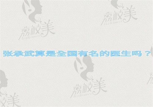 张承武算是全国有名的医生吗？做鼻子很有名有个人资料作证可预约挂号
