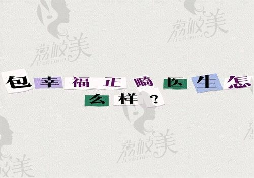 包幸福正畸医生怎么样？技术好不反弹无需二次矫正还能预约